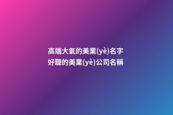 高端大氣的美業(yè)名字 好聽的美業(yè)公司名稱